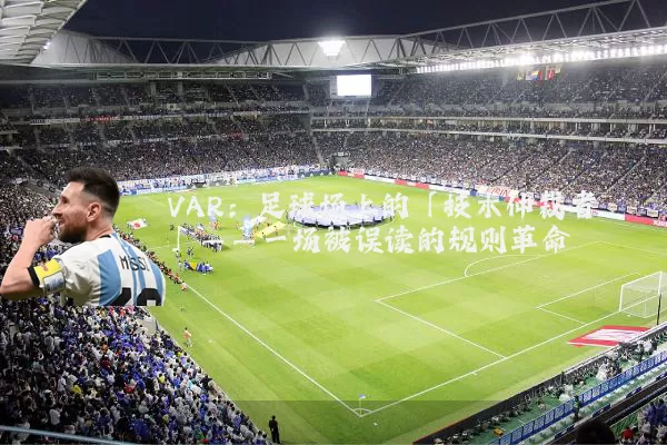 VAR:足球场上的「技术仲裁者」——一场被误读的规则革命