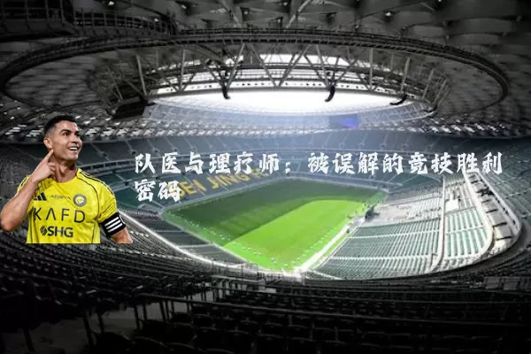 队医与理疗师:被误解的竞技胜利密码