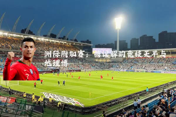 洲际附加赛:被误解的竞技天平与地理博弈