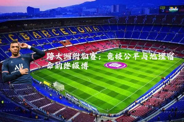 跨大洲附加赛：竞技公平与地理宿命的终极博弈