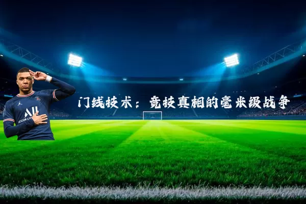 门线技术:竞技真相的毫米级战争