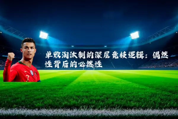 单败淘汰制的深层竞技逻辑:偶然性背后的必然性