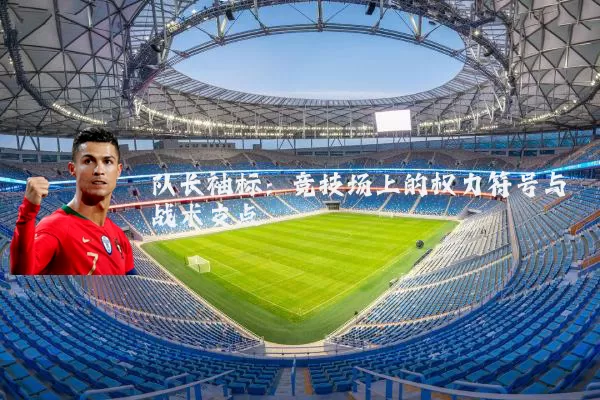 队长袖标:竞技场上的权力符号与战术支点