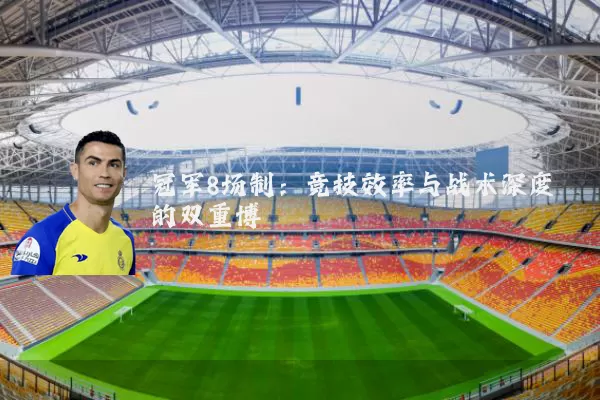 冠军8场制:竞技效率与战术深度的双重博弈