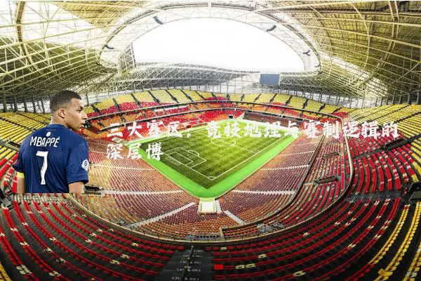 三大赛区:竞技地理与赛制逻辑的深层博弈
