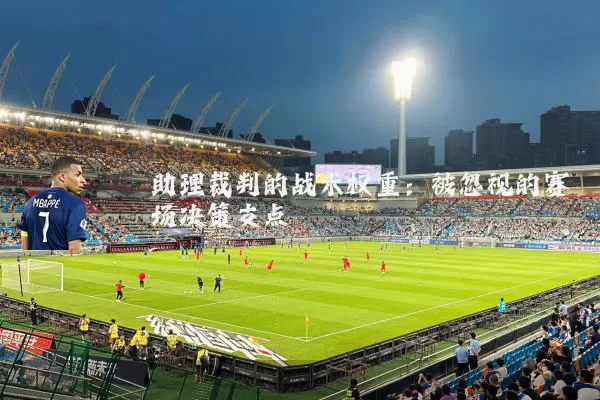 助理裁判的战术权重:被忽视的赛场决策支点