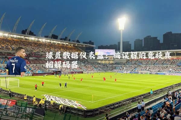 球员数据仪表盘:被误解的竞技真相解码器