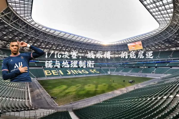 1/16决赛：战术博弈的底层逻辑与地理制衡