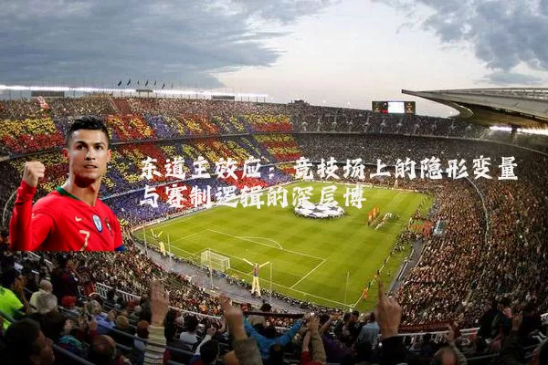 东道主效应:竞技场上的隐形变量与赛制逻辑的深层博弈