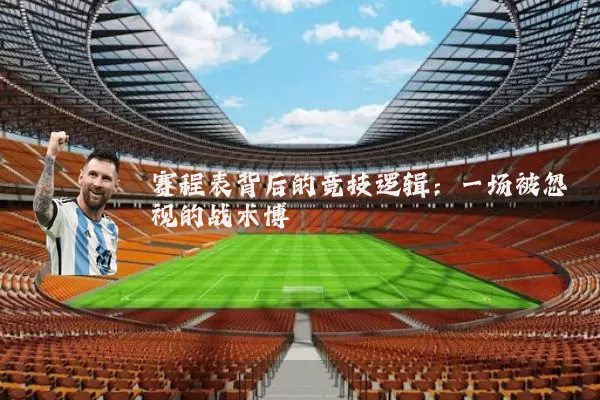 赛程表背后的竞技逻辑:一场被忽视的战术博弈