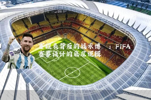 赛程表背后的战术博弈：FIFA赛事设计的底层逻辑
