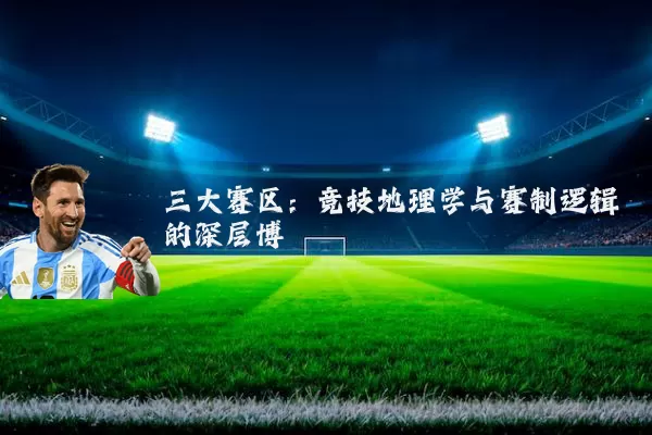 三大赛区:竞技地理学与赛制逻辑的深层博弈