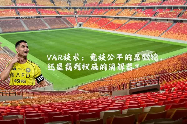 VAR技术:竞技公平的显微镜,还是裁判权威的消解器?