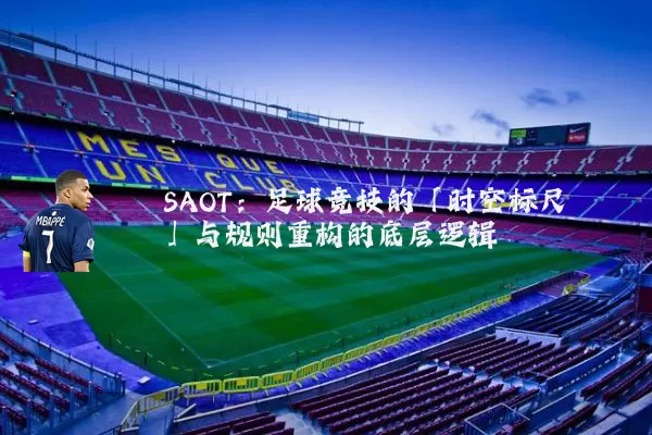 SAOT：足球竞技的「时空标尺」与规则重构的底层逻辑